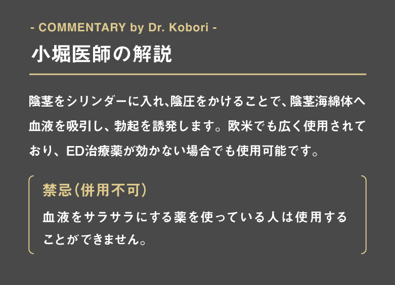 陰茎をシリンダーに入れ、陰圧を書けることで、陰茎海綿体へ血液を吸引し、勃起を誘発します。