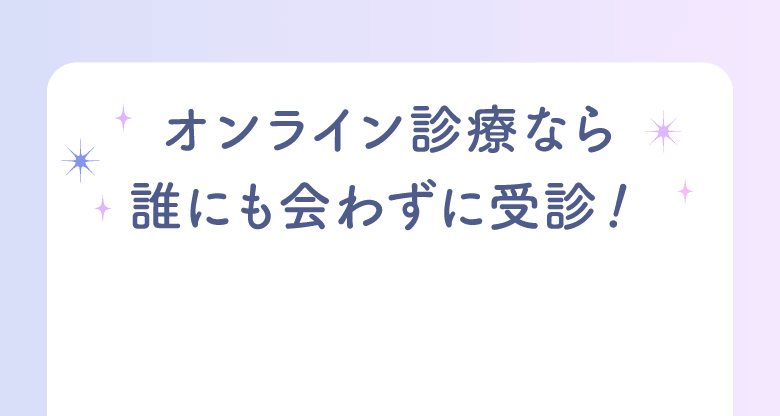 オンライン診療なら誰にも会わずに受診！